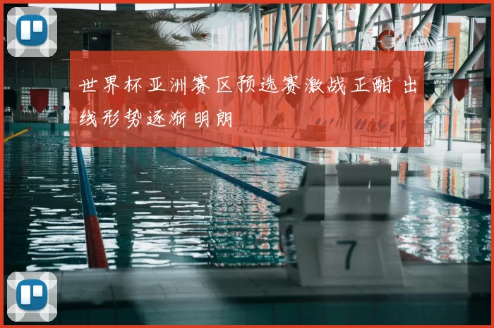 世界杯亚洲赛区预选赛激战正酣 出线形势逐渐明朗